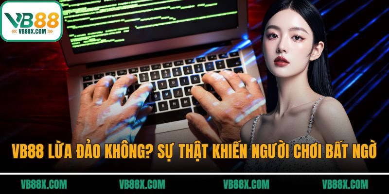 VB88 Lừa Đảo Không? Sự Thật Khiến Người Chơi Bất Ngờ VB88 lừa đảo